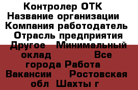 Контролер ОТК › Название организации ­ Компания-работодатель › Отрасль предприятия ­ Другое › Минимальный оклад ­ 25 700 - Все города Работа » Вакансии   . Ростовская обл.,Шахты г.